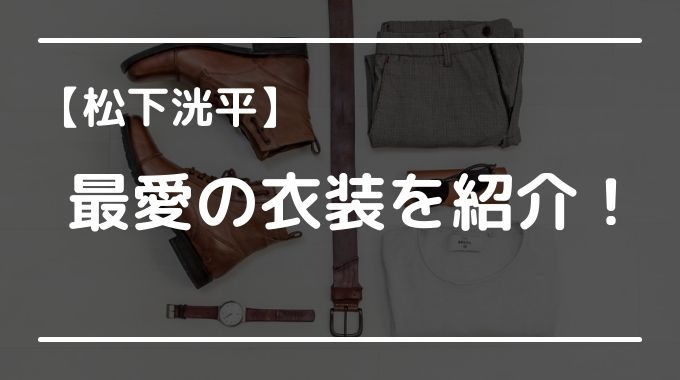 松下洸平の最愛の衣装でジャケットやパーカーや靴などのブランドは？