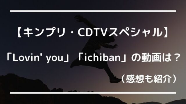 キンプリCDTVスペシャルLovin' you ichibanの動画や感想は？（6月20日）