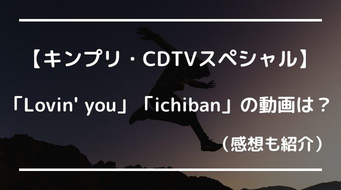 キンプリCDTVスペシャルLovin' you ichibanの動画や感想は？（6月20日）