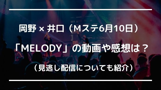 Melody Mステ岡野 井口の動画や感想は 見逃し配信についても紹介 6月10日 トピックロード Melody Mステ岡野 井口の動画や感想は 見逃し配信についても紹介 6月10日 トピックロード