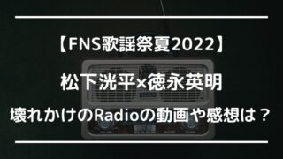 FNS歌謡祭2022松下洸平×徳永英明の壊れかけのRadio動画や感想は?