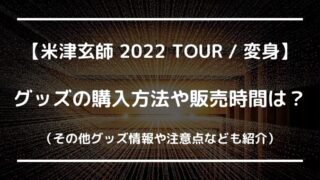 米津玄師ライブ2022グッズの購入方法や販売時間は何時から？当日グッズ情報も調査！