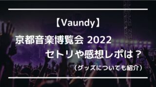 Vaundy京都音楽博覧会2022のセトリや感想レポは？グッズについても紹介！