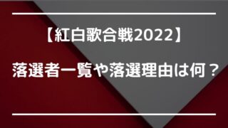 紅白歌合戦2022出演者落選や落選理由は?紅白出場歌手 落選の一覧