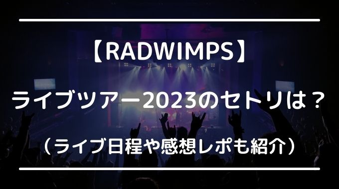 RADWIMPSセトリ2023は？ライブ日程や感想レポも紹介！